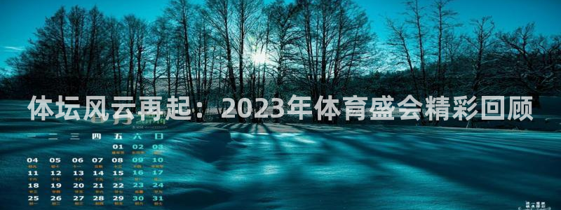 必发官方集团官网：体坛风云再起：2023年体育盛会精彩回顾