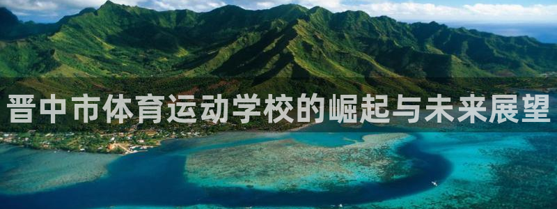 必发官方正版app五金厂：晋中市体育运动学校的崛起与未来展望