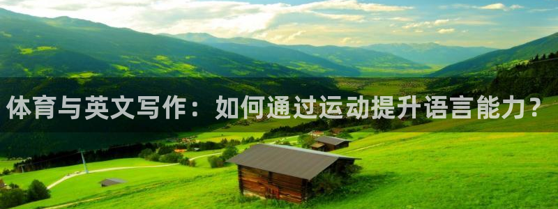 必发官网下载招商电话是多少啊：体育与英文写作：如何通过运动提
