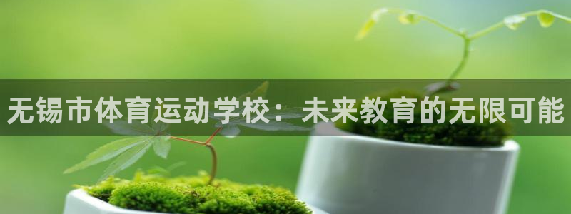 必发官网下载平台假的吗是真的吗：无锡市体育运动学校：未来教育