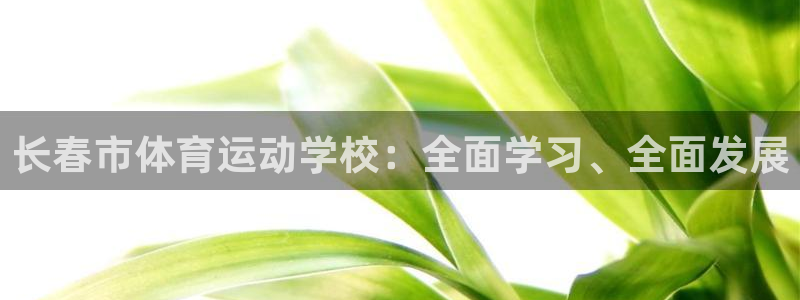 必发官网下载平台注册要钱吗：长春市体育运动学校：全面学习、全
