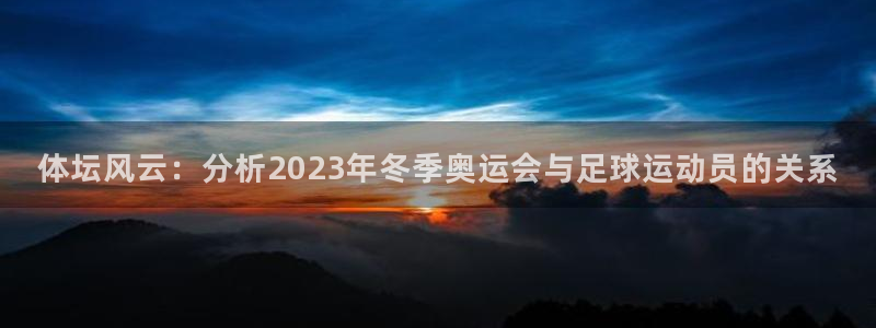 必发官方平台体育：体坛风云：分析2023年冬季奥运会与足球运