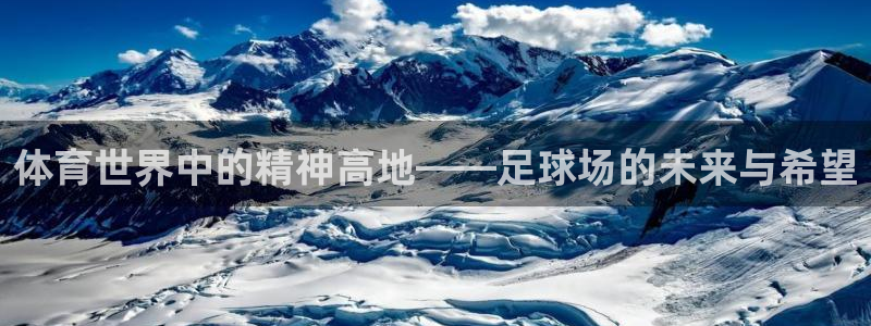 必发官方正版app新能源：体育世界中的精神高地——足球场的未
