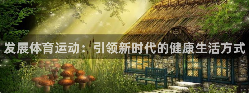 必发官方正版app代理：发展体育运动：引领新时代的健