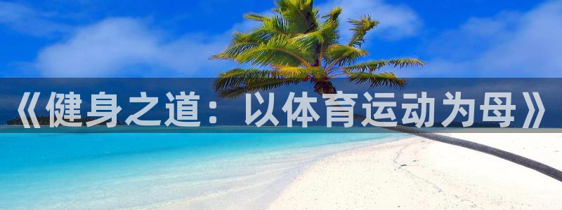 必发官网下载平台APP:《健身之道:以体育运动为母》