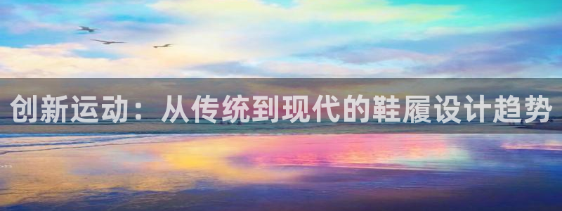 必发官网下载平台是正规平台吗：创新运动：从传统到现代的鞋履设