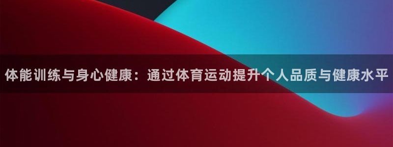 必发官方正版app神州：体能训练与身心健康：通过体育