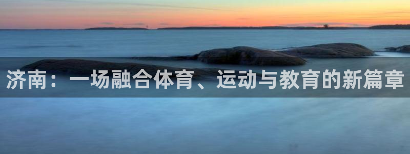 必发官方正版app新能源：济南：一场融合体育、运动与
