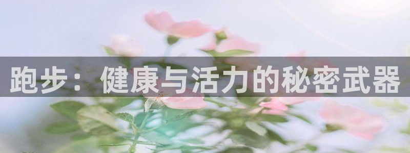 必发官网下载平台注册：跑步：健康与活力的秘密武器