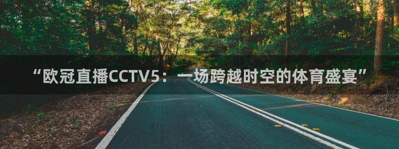 360足球直播视频在线直播观看免费：“欧冠直播CCTV5：一场跨越时空的体育盛宴”